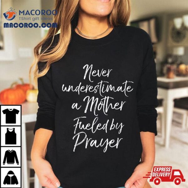 Praying Mama Never Underestimate A Mother Fueled By Prayer Shirt