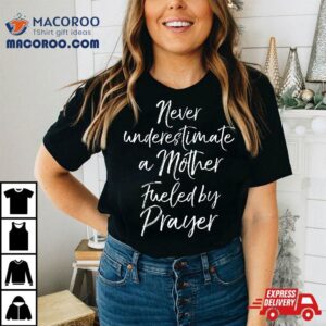 Praying Mama Never Underestimate A Mother Fueled By Prayer Tshirt