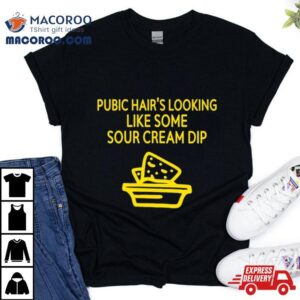 Pubic Hair S Looking Like Some Sour Cream Dip Tshirt