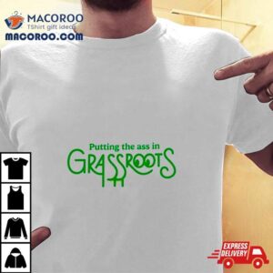 Putting The Ass In Grassroots Tshirt