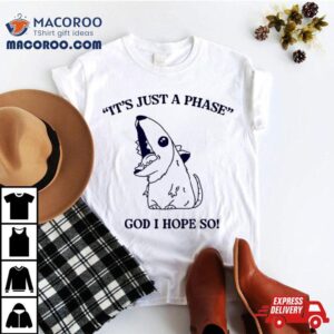 Ratth It’s Just A Phase God I Hope So Shirt