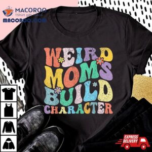 Retro Groovy Weird Moms Build Character Mother S Day Tshirt