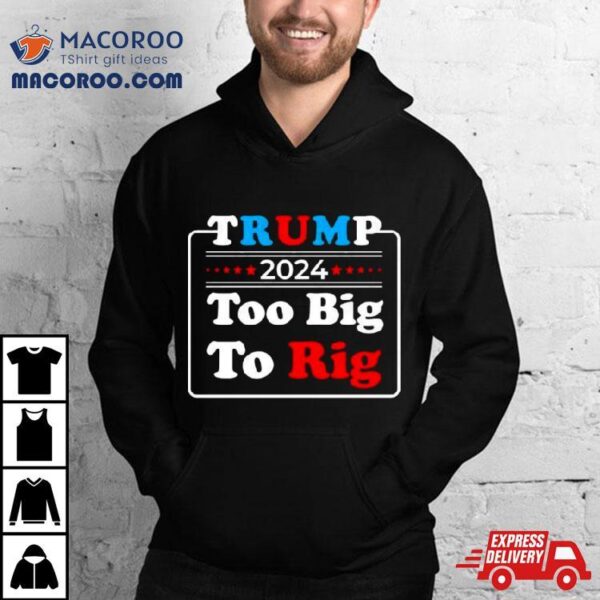 Retro Trump 2024 Too Big To Rig Shirt