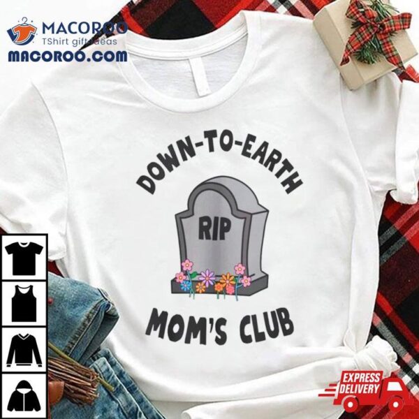 Rip Down To Earth Mom’s Club Shirt