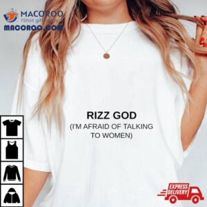 Rizz God I Rsquo M Afraid Of Talking To Women Tshirt