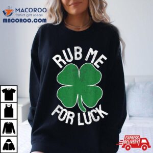Rub Me For Luck St Patrick S Day Funny Adult Humor Tshirt
