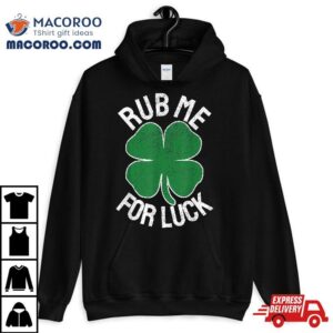 Rub Me For Luck St Patrick S Day Funny Adult Humor Tshirt