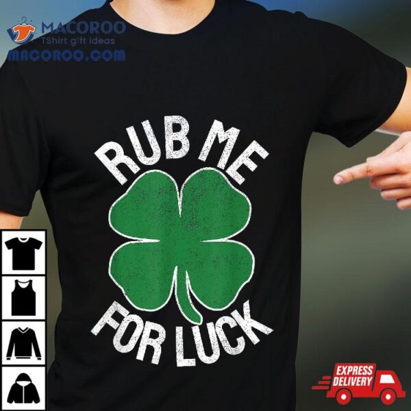 Rub Me For Luck St Patrick’s Day Funny Adult Humor Shirt