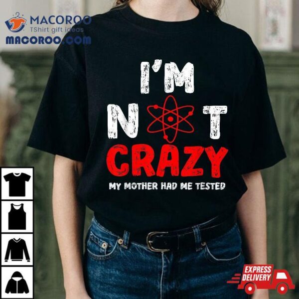 ‘s Funny I’m Not Crazy My Mother Had Me Tested Shirt