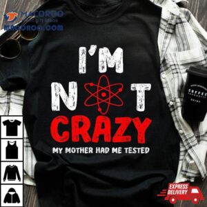 S Funny I M Not Crazy My Mother Had Me Tested Tshirt