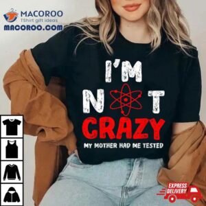 S Funny I M Not Crazy My Mother Had Me Tested Tshirt