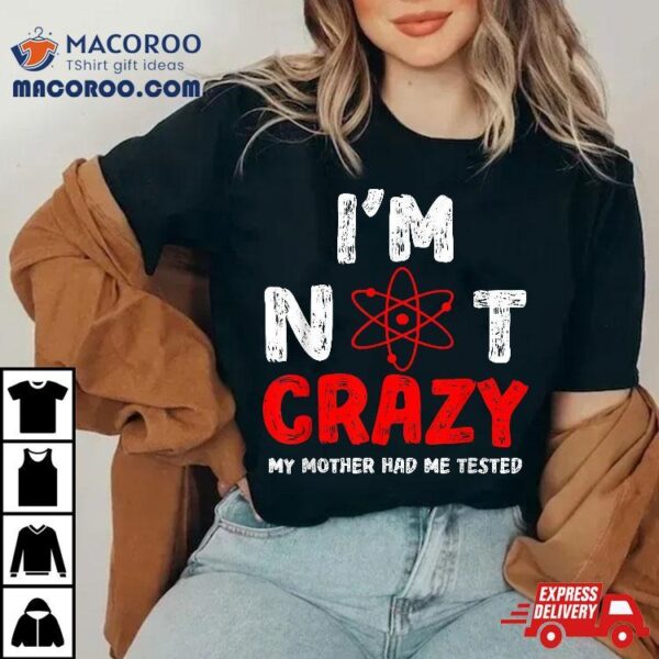 ‘s Funny I’m Not Crazy My Mother Had Me Tested Shirt