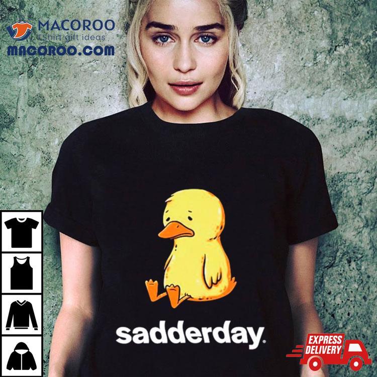 Sadderday Sad As Duck Shirt Sadderday Sad As Duck Shirt