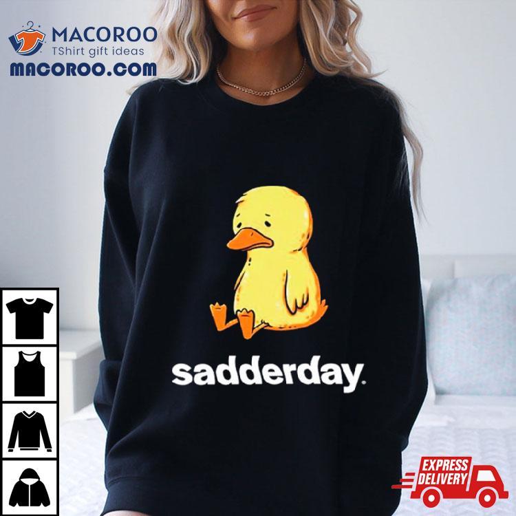 Sadderday Sad As Duck Shirt Sadderday Sad As Duck Shirt