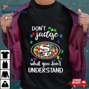 San Francisco Ers Autism Don T Judge What You Don T Understand Tshirt