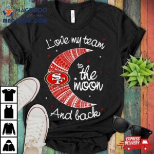 San Francisco 49ers Nfl I Love My Team To The Moon And Back T Shirt