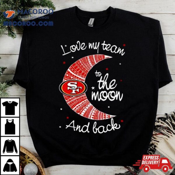 San Francisco 49ers Nfl I Love My Team To The Moon And Back T Shirt