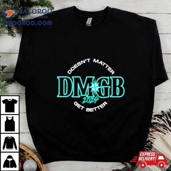 Seattle Mariners Doesn’t Matter Dmgb 2024 Get Better Shirt