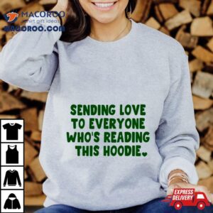 Sending Love To Everyone Who Rsquo S Reading This Hoodie Tshirt