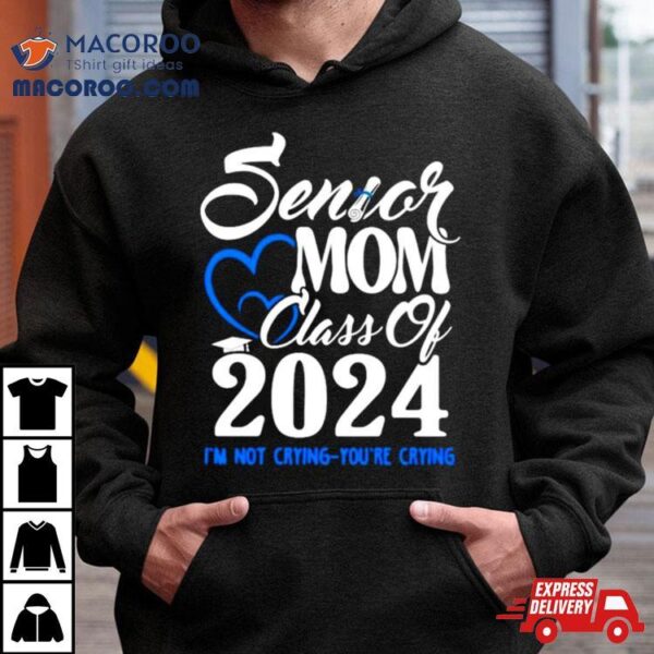 Senior Mom Class Of 2024 Graduate I’m Not Crying You’re Crying Shirt