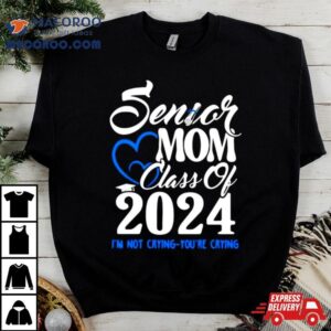 Senior Mom Class Of Graduate I M Not Crying You Re Crying Tshirt