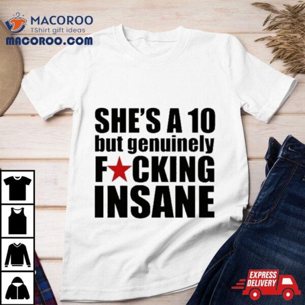 She’s A 10 But Genuinely Fucking Insane T Shirt