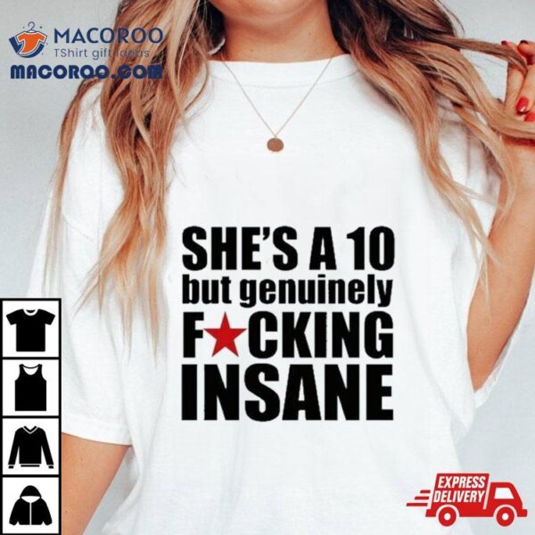 She’s A 10 But Genuinely Fucking Insane T Shirt