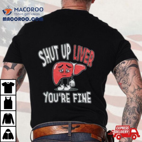 Shut Up Liver You’re Fine St Patrick’s Day Shirt