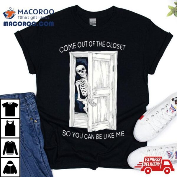 Skeleton Come Out Of The Closet So You Can Be Like Me Shirt