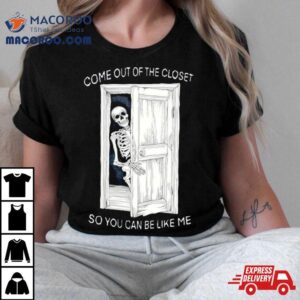 Skeleton Come Out Of The Closet So You Can Be Like Me Tshirt