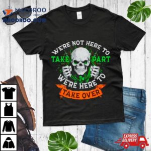 Skeleton Irish We’re Not Here To Take Part We’re Here To Take Over Shirt