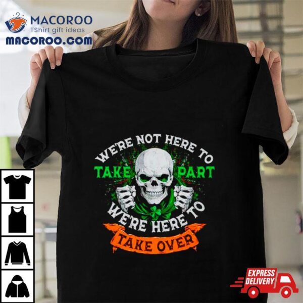 Skeleton Irish We’re Not Here To Take Part We’re Here To Take Over Shirt