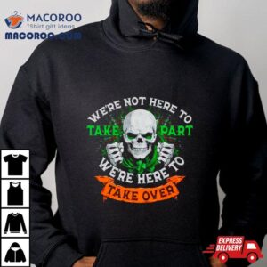 Skeleton Irish We Rsquo Re Not Here To Take Part We Rsquo Re Here To Take Over Tshirt