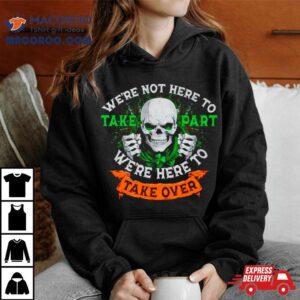 Skeleton Irish We Rsquo Re Not Here To Take Part We Rsquo Re Here To Take Over Tshirt