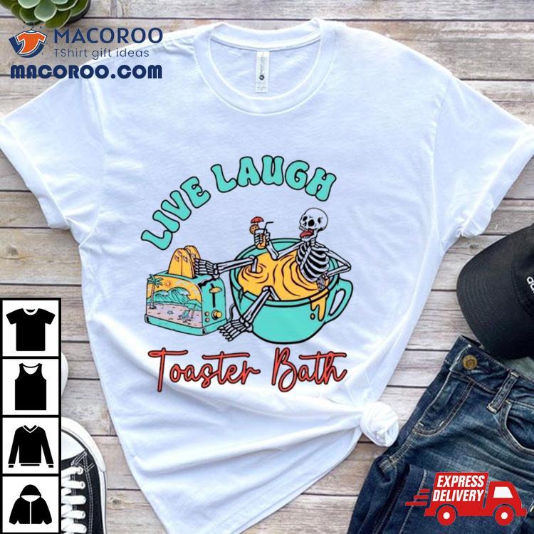 Skeleton Live Laugh Toaster Bath Shirt Skeleton Live Laugh Toaster Bath Shirt
