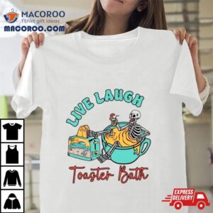 Skeleton Live Laugh Toaster Bath Shirt 3 Skeleton Live Laugh Toaster Bath Tshirt