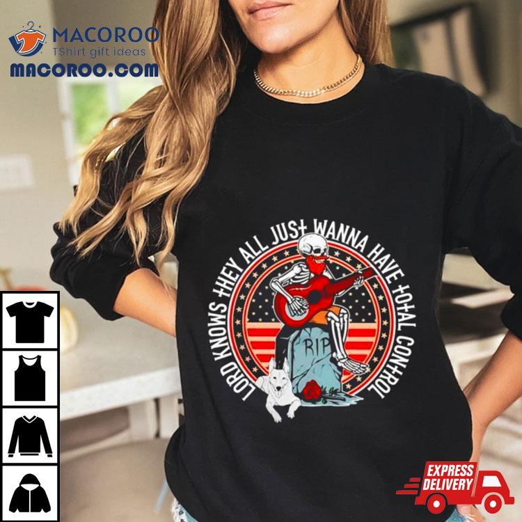 Skeleton Lord Knows They All Just Wanna Have Total Control Shirt Skeleton Lord Knows They All Just Wanna Have Total Control Shirt