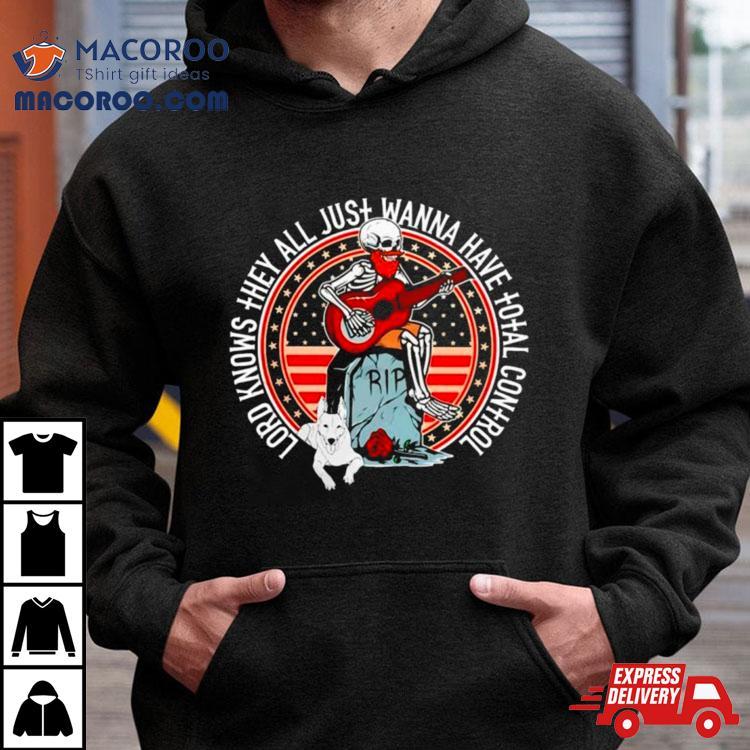 Skeleton Lord Knows They All Just Wanna Have Total Control Shirt Skeleton Lord Knows They All Just Wanna Have Total Control Shirt