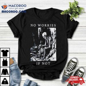 Skeleton No Worries If Not Death Metal Tshirt
