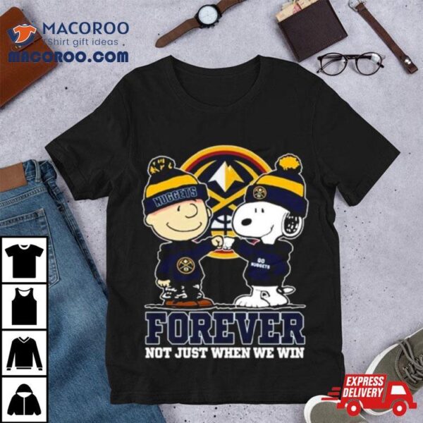 Snoopy Fist Bump Charlie Brown Denver Nuggets Forever Not Just When We Win Shirt