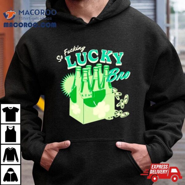 So Fucking Lucky Bro St Patrick’s Day Shirt