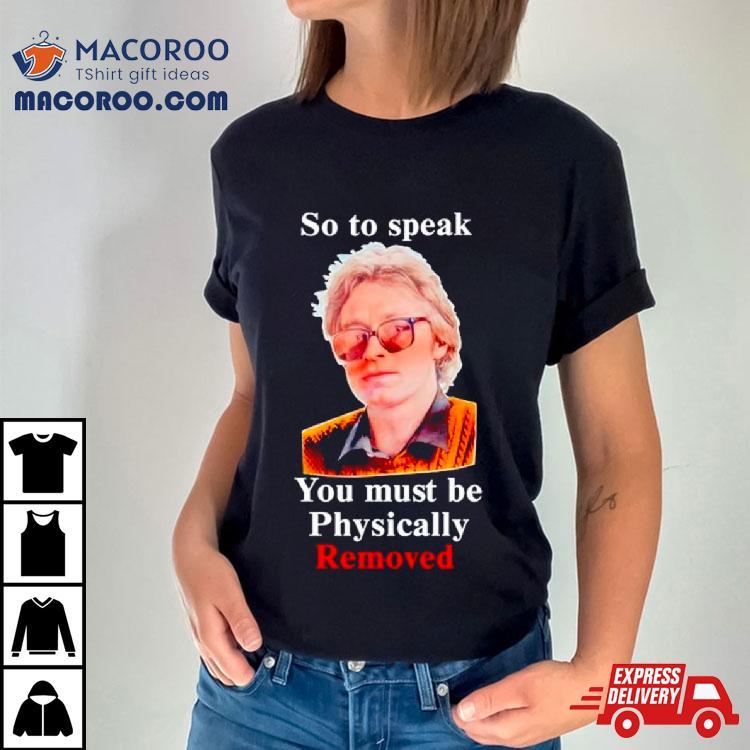So To Speak You Must Be Physically Removed Shirt So To Speak You Must Be Physically Removed Shirt