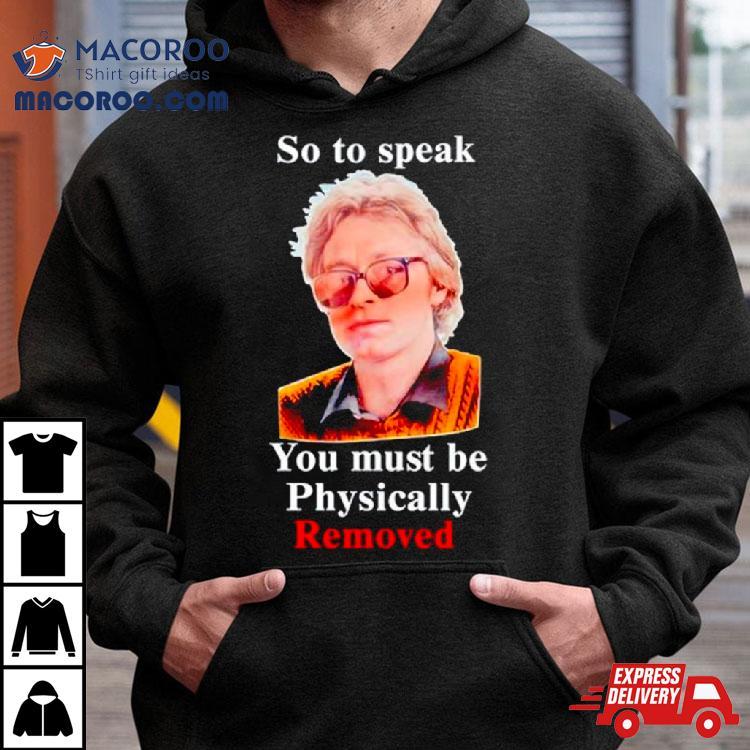 So To Speak You Must Be Physically Removed Shirt So To Speak You Must Be Physically Removed Shirt