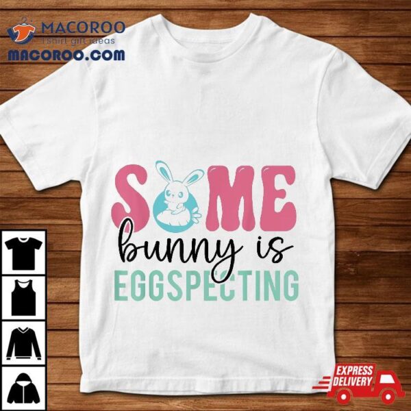 Some Bunny Is Egg Specting Easter Pregnancy Announcet Shirt