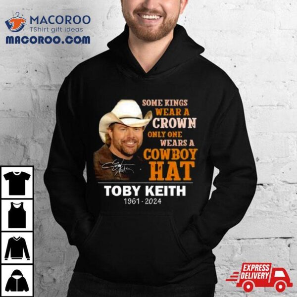 Some Kings Wear A Crown Only One Wears A Cowboy Hat Toby Keith 1961 2024 Signature T Shirt