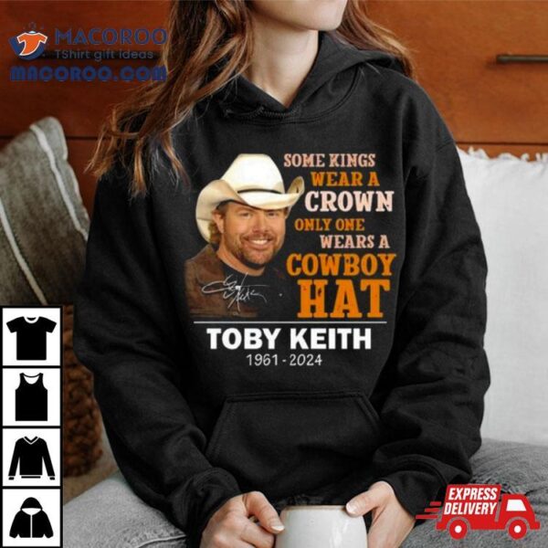 Some Kings Wear A Crown Only One Wears A Cowboy Hat Toby Keith 1961 2024 Signature T Shirt