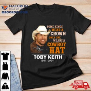 Some Kings Wear A Crown Only One Wears A Cowboy Hat Toby Keith Signature Tshirt