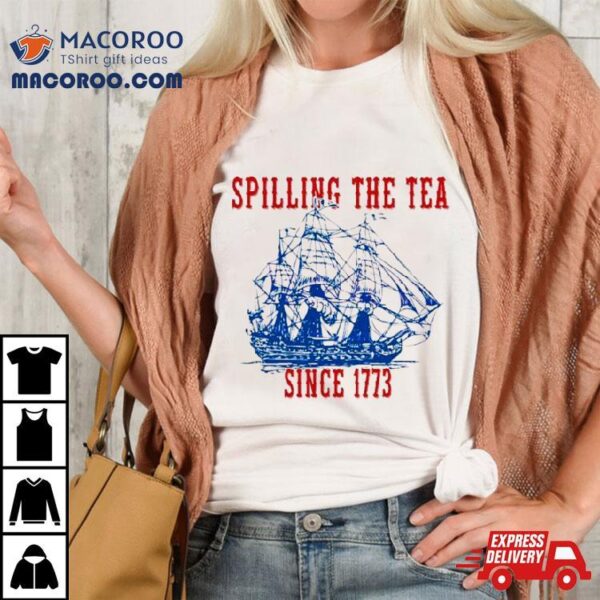 Spilling The Tea Since 1773 Happy 4th Of July Push Off Shirt