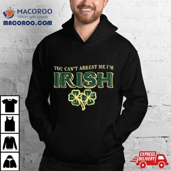 St Patrick’s Day Irish You Can’t Arrest Me I’m T Shirt