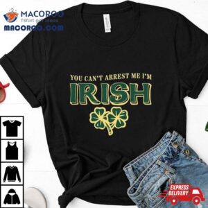 St Patrick Rsquo S Day Irish You Can Rsquo T Arrest Me I Rsquo M Tshirt